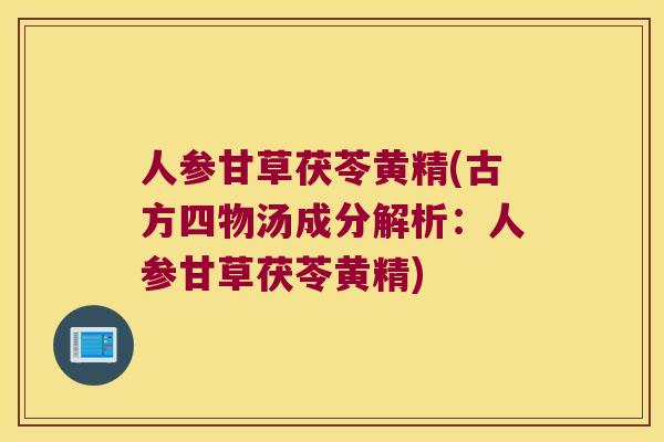 人参甘草茯苓黄精(古方四物汤成分解析：人参甘草茯苓黄精)