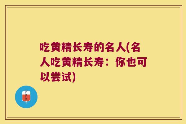 吃黄精长寿的名人(名人吃黄精长寿：你也可以尝试)