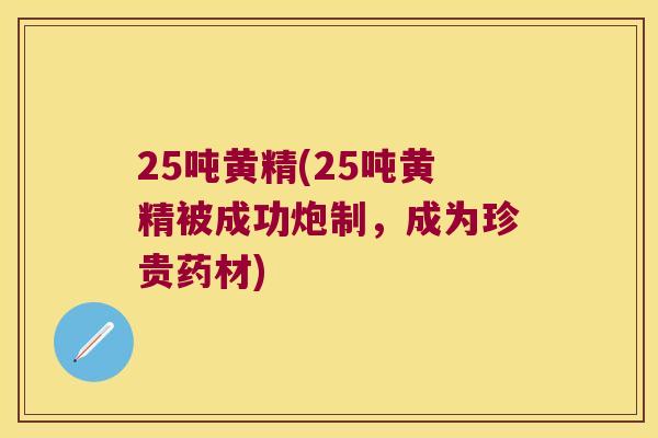 25吨黄精(25吨黄精被成功炮制,成为珍贵药材) 25吨黄精(25吨黄精被成功炮制,成为珍贵药材)