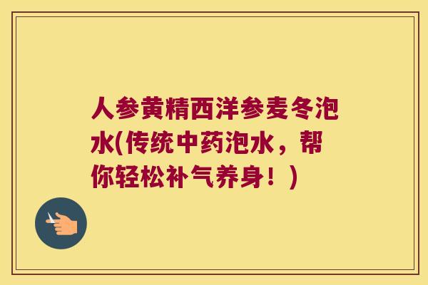 人参黄精西洋参麦冬泡水(传统泡水，帮你轻松养身！)