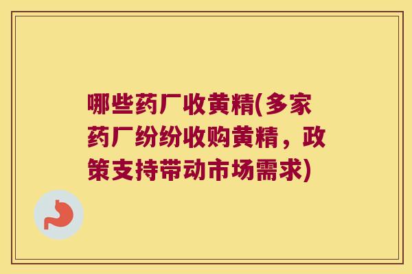 哪些药厂收黄精(多家药厂纷纷收购黄精，政策支持带动市场需求)