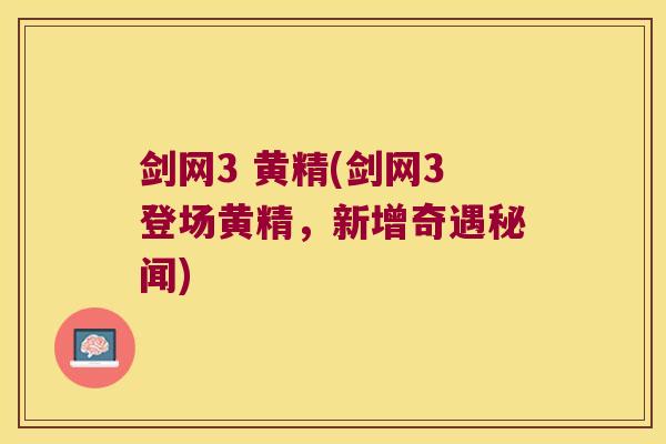 剑网3 黄精(剑网3登场黄精,新增奇遇秘闻) 剑网3 黄精(剑网3登场黄精,新增奇遇秘闻)