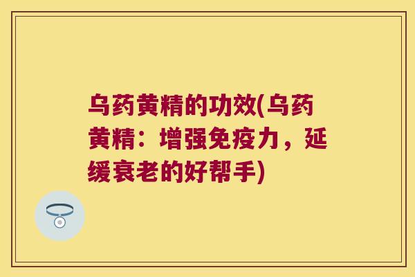 乌药黄精的功效(乌药黄精：增强力，延缓的好帮手)