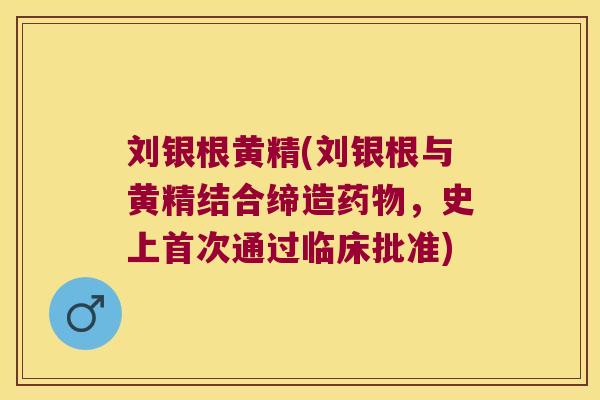 刘银根黄精(刘银根与黄精结合缔造，史上首次通过临床批准)