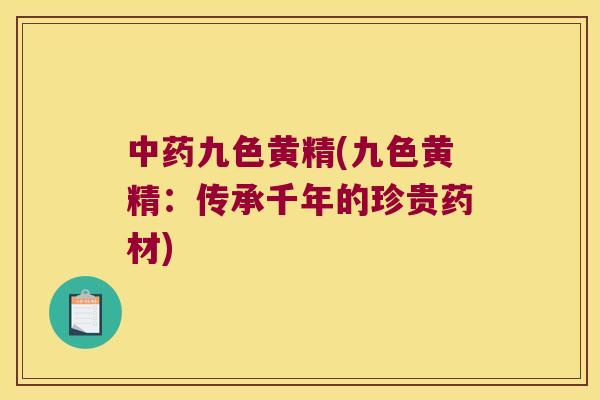 九色黄精(九色黄精:传承千年的珍贵药材) 九色黄精(九色黄精:传承千年的珍贵药材)