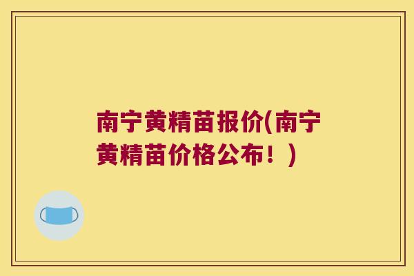 南宁黄精苗报价(南宁黄精苗价格公布!) 南宁黄精苗报价(南宁黄精苗价格公布!)