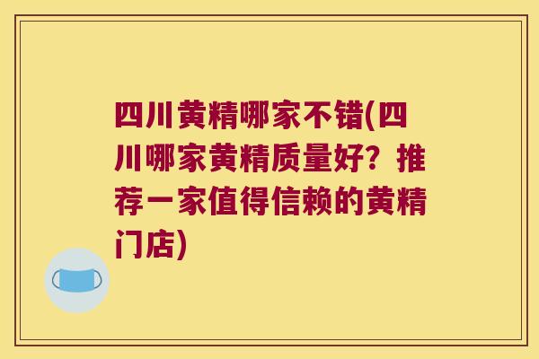 四川黄精哪家不错(四川哪家黄精质量好?推荐一家值得信赖的黄精门店) 四川黄精哪家不错(四川哪家黄精质量好?推荐一家值得信赖的黄精门店)