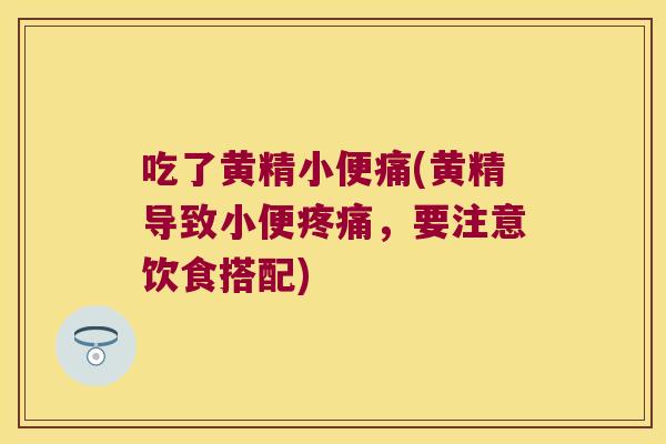 吃了黄精小便痛(黄精导致小便，要注意饮食搭配)
