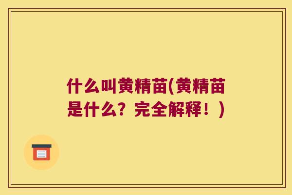什么叫黄精苗(黄精苗是什么？完全解释！)