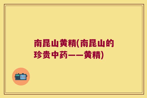 南昆山黄精(南昆山的珍贵——黄精) 南昆山黄精(南昆山的珍贵——黄精)