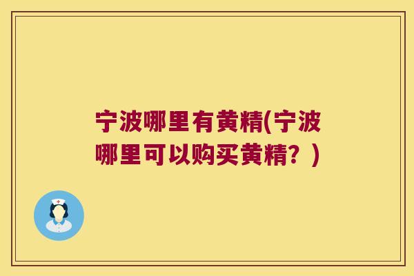 宁波哪里有黄精(宁波哪里可以购买黄精?) 宁波哪里有黄精(宁波哪里可以购买黄精?)