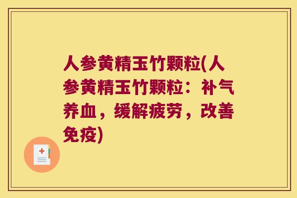 人参黄精玉竹颗粒(人参黄精玉竹颗粒:,缓解疲劳,改善) 人参黄精玉竹颗粒(人参黄精玉竹颗粒:,缓解疲劳,改善)