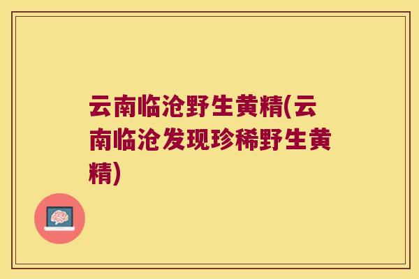 云南临沧野生黄精(云南临沧发现珍稀野生黄精) 云南临沧野生黄精(云南临沧发现珍稀野生黄精)