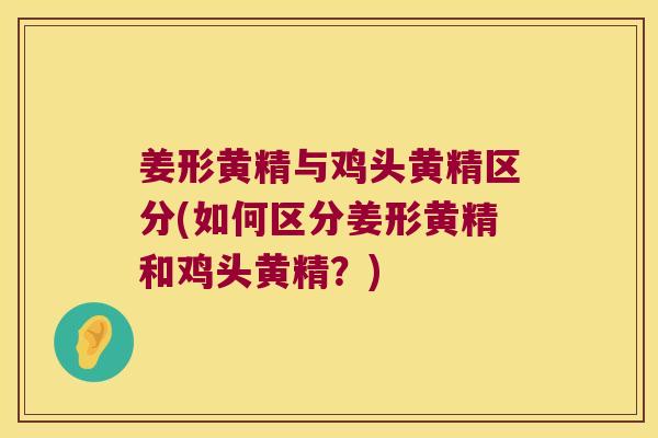 姜形黄精与鸡头黄精区分(如何区分姜形黄精和鸡头黄精？)