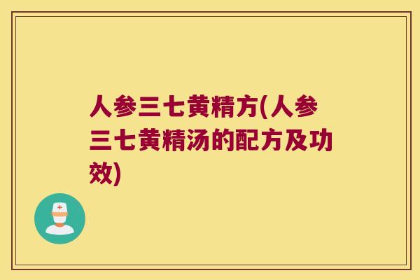 人参三七黄精方(人参三七黄精汤的配方及功效) 人参三七黄精方(人参三七黄精汤的配方及功效)