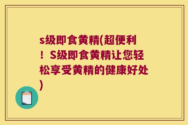 s级即食黄精(超便利！S级即食黄精让您轻松享受黄精的健康好处)