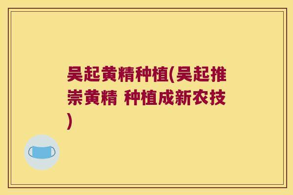 吴起黄精种植(吴起推崇黄精 种植成新农技) 吴起黄精种植(吴起推崇黄精 种植成新农技)