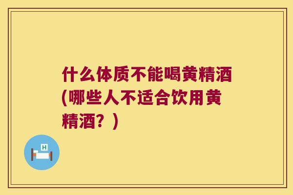 什么体质不能喝黄精酒(哪些人不适合饮用黄精酒?) 什么体质不能喝黄精酒(哪些人不适合饮用黄精酒?)