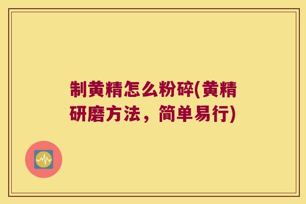 制黄精怎么粉碎(黄精研磨方法,简单易行) 制黄精怎么粉碎(黄精研磨方法,简单易行)