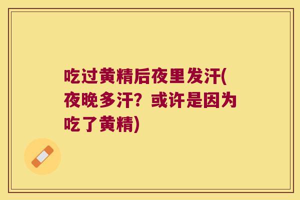 吃过黄精后夜里发汗(夜晚多汗?或许是因为吃了黄精) 吃过黄精后夜里发汗(夜晚多汗?或许是因为吃了黄精)