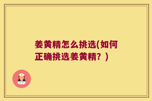 姜黄精怎么挑选(如何正确挑选姜黄精?) 姜黄精怎么挑选(如何正确挑选姜黄精?)
