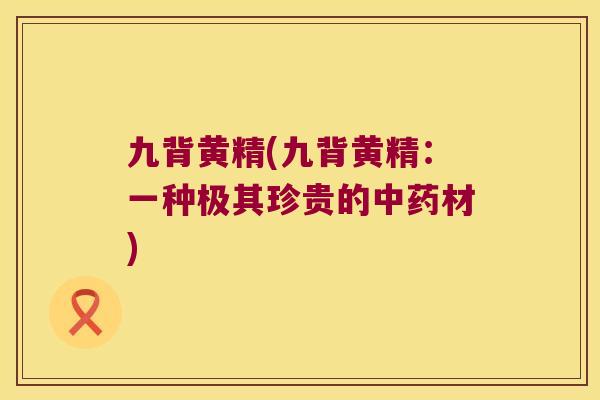 九背黄精(九背黄精：一种极其珍贵的材)