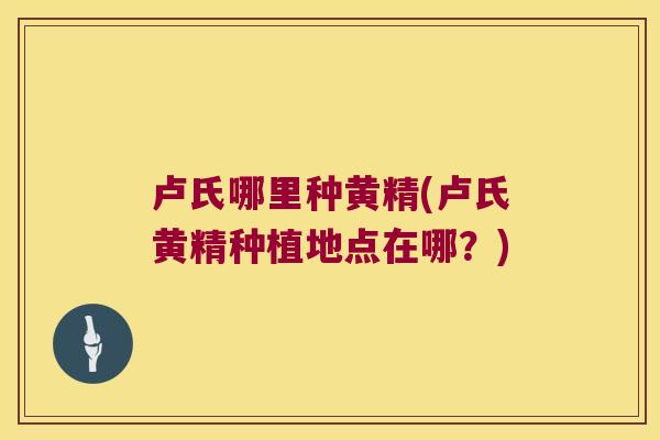 卢氏哪里种黄精(卢氏黄精种植地点在哪？)