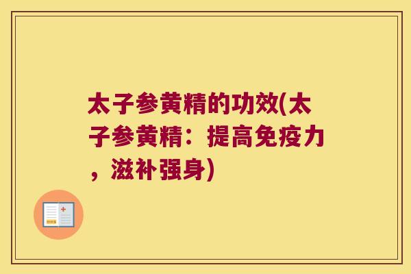 太子参黄精的功效(太子参黄精:提高力,滋补强身) 太子参黄精的功效(太子参黄精:提高力,滋补强身)
