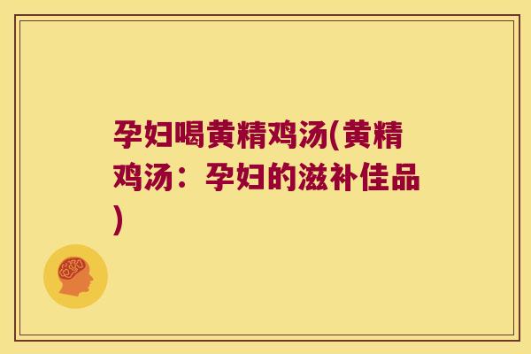 孕妇喝黄精鸡汤(黄精鸡汤：孕妇的滋补佳品)