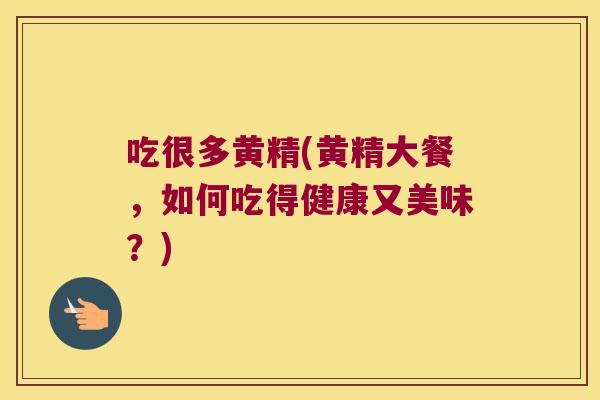 吃很多黄精(黄精大餐，如何吃得健康又美味？)