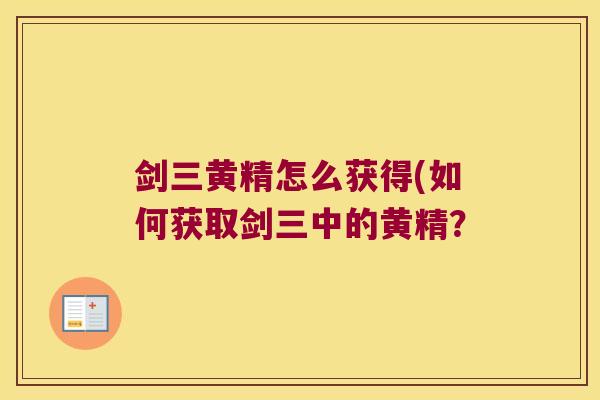 剑三黄精怎么获得(如何获取剑三中的黄精? 剑三黄精怎么获得(如何获取剑三中的黄精?
