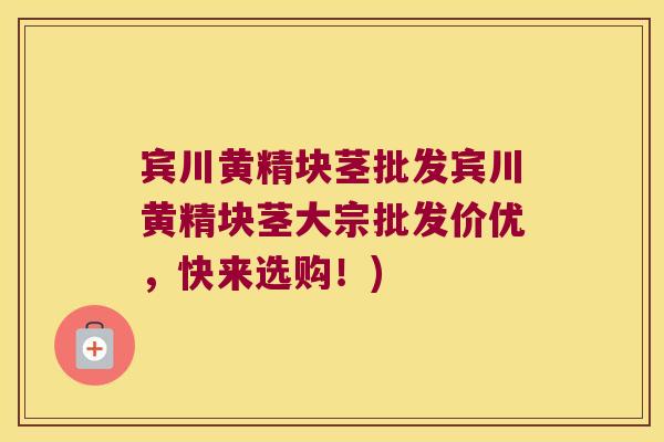 宾川黄精块茎批发宾川黄精块茎大宗批发价优，快来选购！)