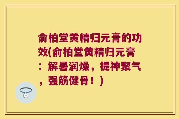 俞柏堂黄精归元膏的功效(俞柏堂黄精归元膏:解暑润燥,提神聚气,!) 俞柏堂黄精归元膏的功效(俞柏堂黄精归元膏:解暑润燥,提神聚气,!)