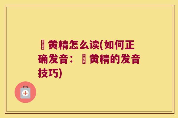劚黄精怎么读(如何正确发音:劚黄精的发音技巧) 劚黄精怎么读(如何正确发音:劚黄精的发音技巧)