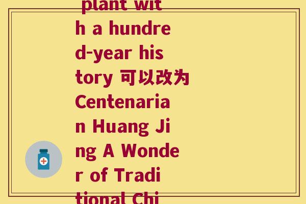 一百多年的黄精(Huang Jing A plant with a hundred-year history 可以改为 Centenarian Huang Jing A Wonder of Traditional Chinese Medicine)