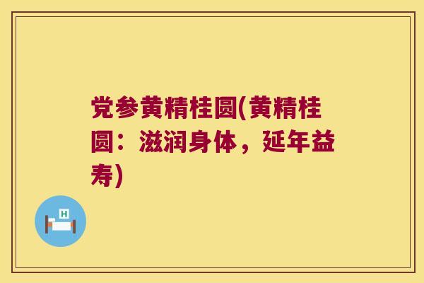 党参黄精桂圆(黄精桂圆:滋润身体,延年益寿) 党参黄精桂圆(黄精桂圆:滋润身体,延年益寿)