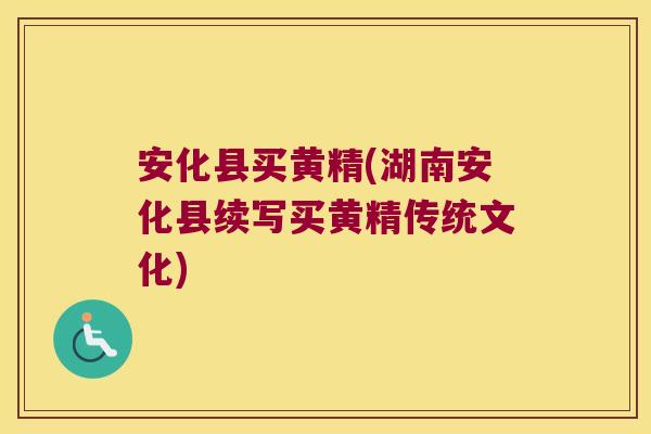 安化县买黄精(湖南安化县续写买黄精传统文化) 安化县买黄精(湖南安化县续写买黄精传统文化)