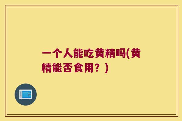 一个人能吃黄精吗(黄精能否食用?) 一个人能吃黄精吗(黄精能否食用?)