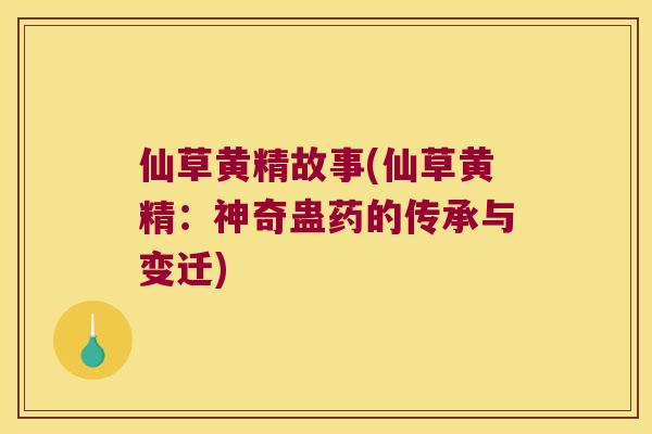 仙草黄精故事(仙草黄精：神奇蛊药的传承与变迁)
