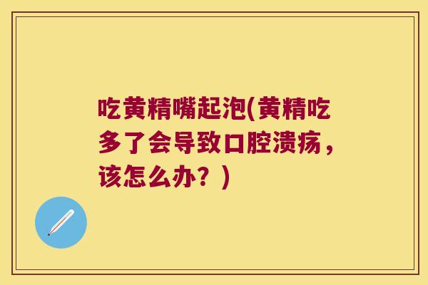 吃黄精嘴起泡(黄精吃多了会导致，该怎么办？)