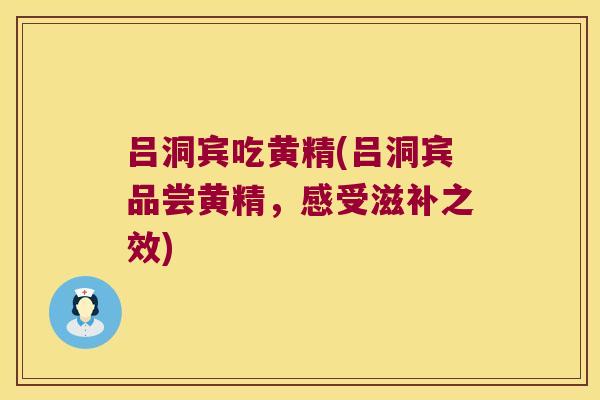 吕洞宾吃黄精(吕洞宾品尝黄精,感受滋补之效) 吕洞宾吃黄精(吕洞宾品尝黄精,感受滋补之效)