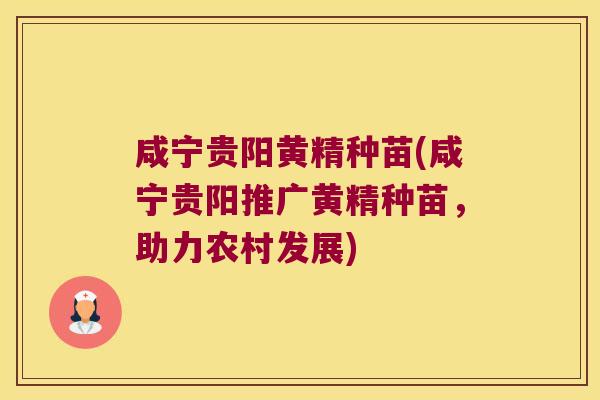 咸宁贵阳黄精种苗(咸宁贵阳推广黄精种苗，助力农村发展)