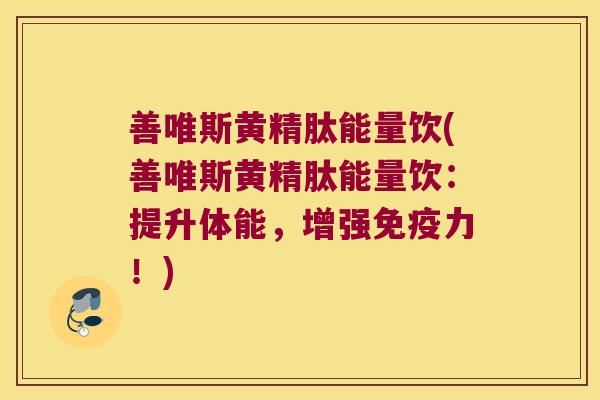善唯斯黄精肽能量饮(善唯斯黄精肽能量饮:提升体能,增强力!) 善唯斯黄精肽能量饮(善唯斯黄精肽能量饮:提升体能,增强力!)