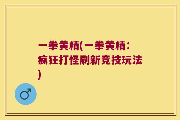 一拳黄精(一拳黄精:疯狂打怪刷新竞技玩法) 一拳黄精(一拳黄精:疯狂打怪刷新竞技玩法)