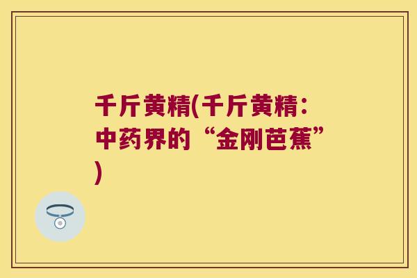千斤黄精(千斤黄精:界的“金刚芭蕉”) 千斤黄精(千斤黄精:界的“金刚芭蕉”)