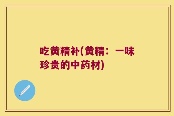 吃黄精补(黄精:一味珍贵的材) 吃黄精补(黄精:一味珍贵的材)