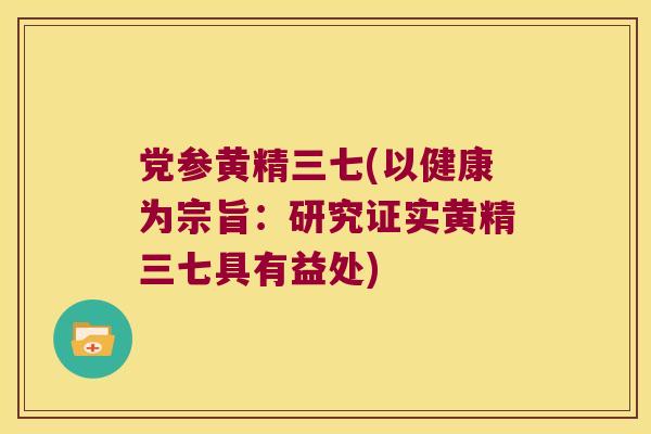 党参黄精三七(以健康为宗旨：研究证实黄精三七具有益处)