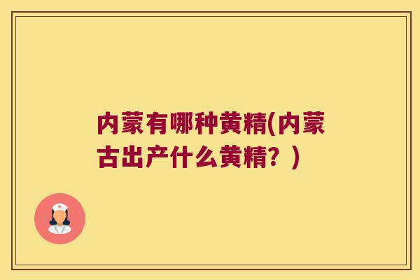内蒙有哪种黄精(内蒙古出产什么黄精?) 内蒙有哪种黄精(内蒙古出产什么黄精?)