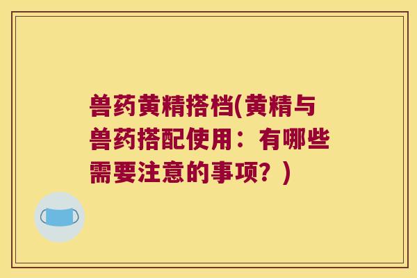 兽药黄精搭档(黄精与兽药搭配使用:有哪些需要注意的事项?) 兽药黄精搭档(黄精与兽药搭配使用:有哪些需要注意的事项?)