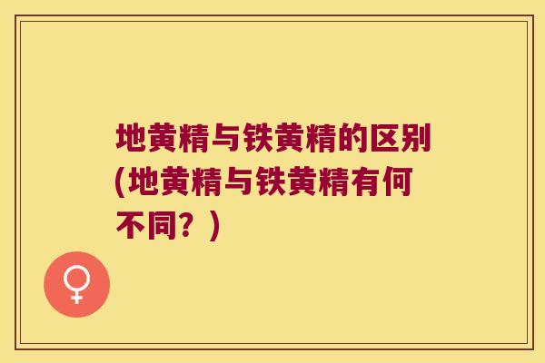 地黄精与铁黄精的区别(地黄精与铁黄精有何不同?) 地黄精与铁黄精的区别(地黄精与铁黄精有何不同?)